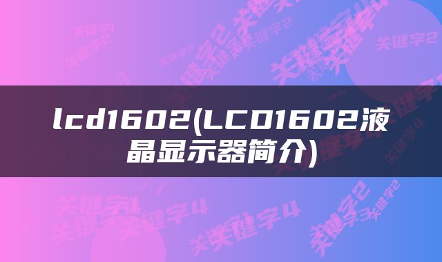 lcd1602(LCD1602液晶显示器简介)