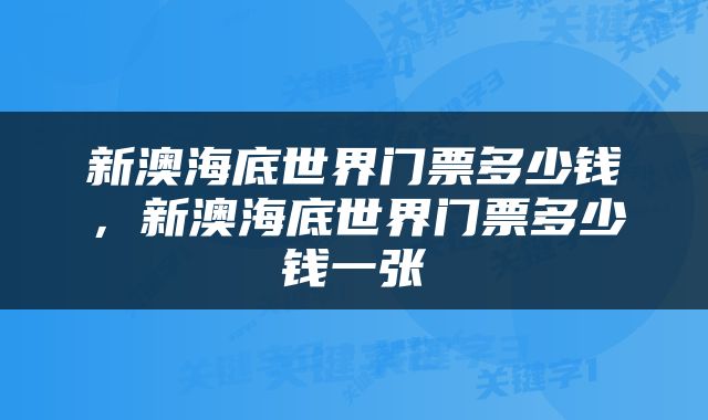 新澳海底世界门票多少钱，新澳海底世界门票多少钱一张