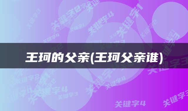 王珂的父亲(王珂父亲谁)