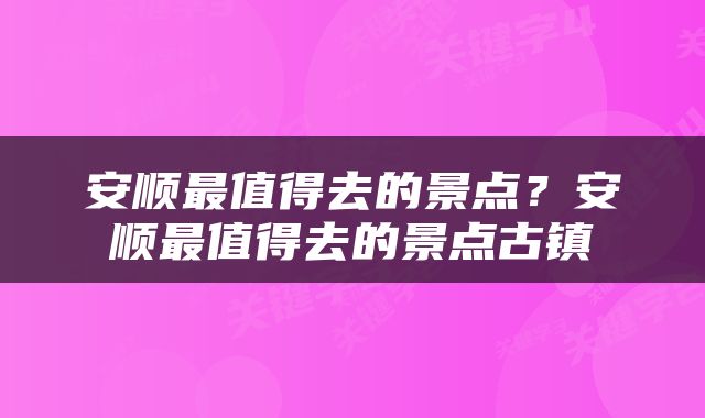 安顺最值得去的景点？安顺最值得去的景点古镇