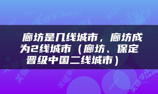  廊坊是几线城市，廊坊成为2线城市（廊坊、保定晋级中国二线城市） 