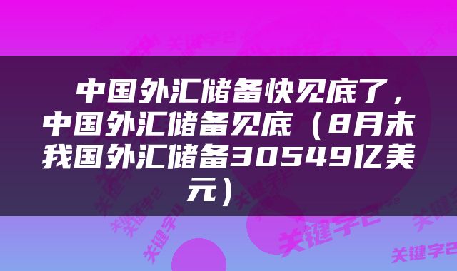  中国外汇储备快见底了，中国外汇储备见底（8月末我国外汇储备30549亿美元） 