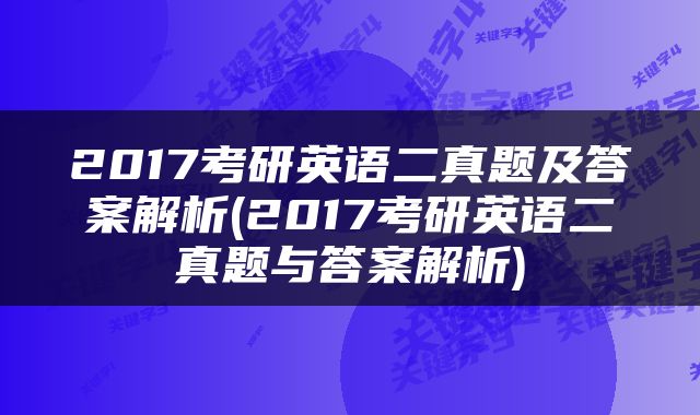 2017考研英语二真题及答案解析(2017考研英语二真题与答案解析)