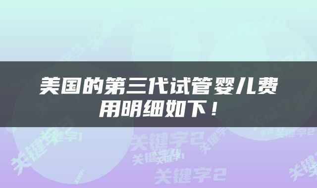 美国的第三代试管婴儿费用明细如下！