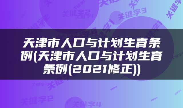 天津市人口与计划生育条例(天津市人口与计划生育条例(2021修正))