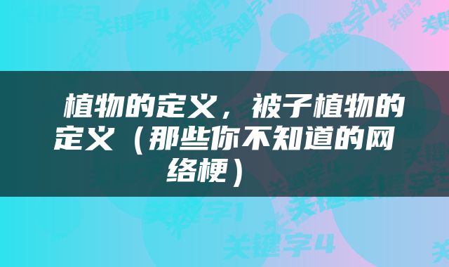  植物的定义，被子植物的定义（那些你不知道的网络梗） 