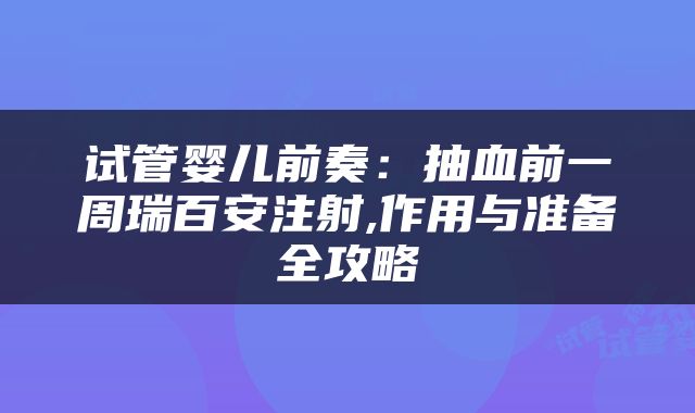 试管婴儿前奏：抽血前一周瑞百安注射,作用与准备全攻略