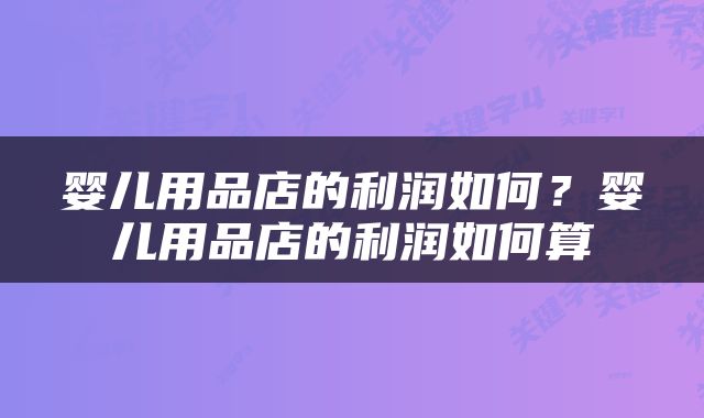 婴儿用品店的利润如何？婴儿用品店的利润如何算