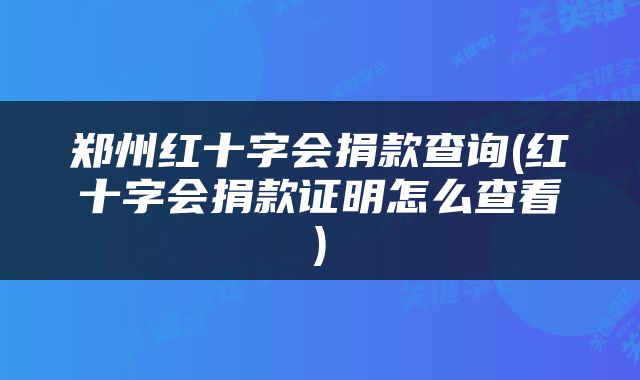 郑州红十字会捐款查询(红十字会捐款证明怎么查看)