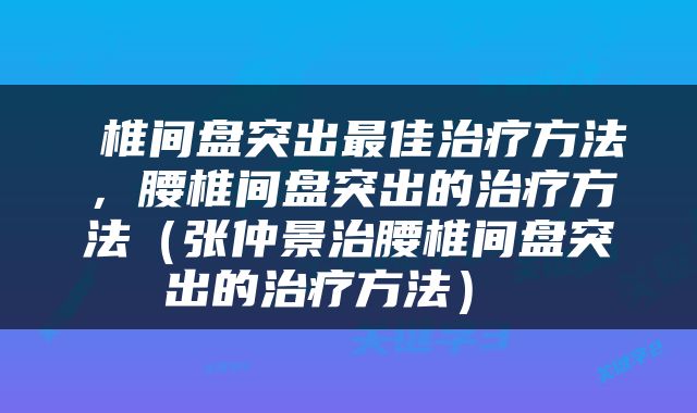  椎间盘突出最佳治疗方法，腰椎间盘突出的治疗方法（张仲景治腰椎间盘突出的治疗方法） 