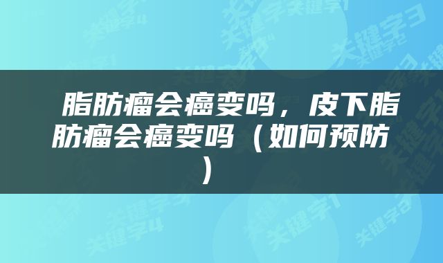  脂肪瘤会癌变吗，皮下脂肪瘤会癌变吗（如何预防） 