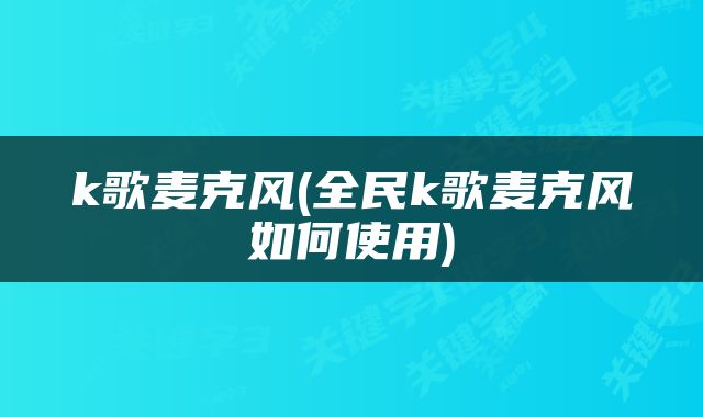 k歌麦克风(全民k歌麦克风如何使用)