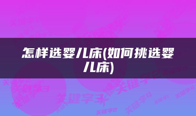怎样选婴儿床(如何挑选婴儿床)