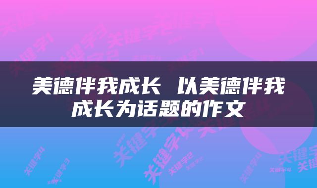 美德伴我成长 以美德伴我成长为话题的作文