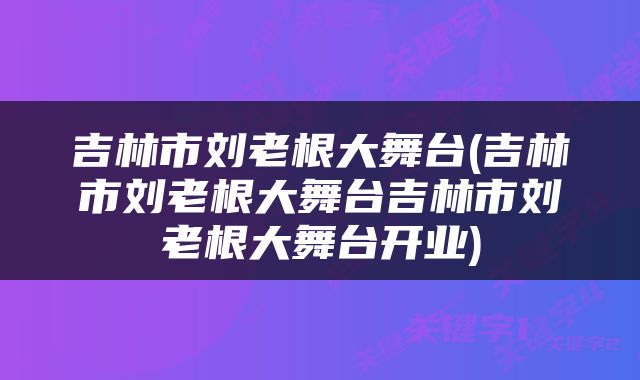 吉林市刘老根大舞台(吉林市刘老根大舞台吉林市刘老根大舞台开业)