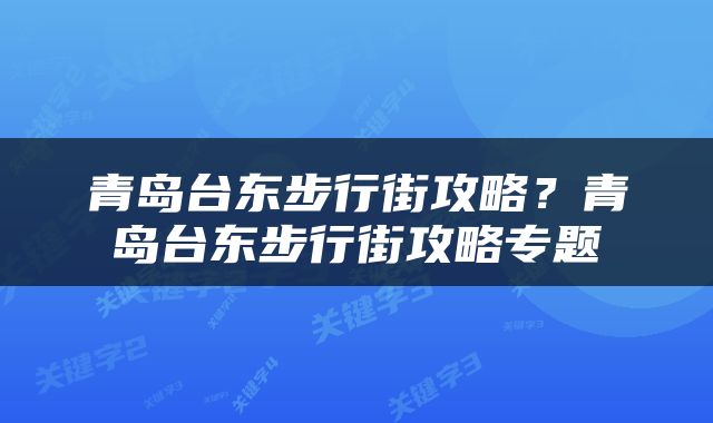 青岛台东步行街攻略？青岛台东步行街攻略专题