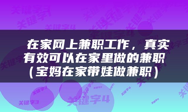  在家网上兼职工作，真实有效可以在家里做的兼职（宝妈在家带娃做兼职） 