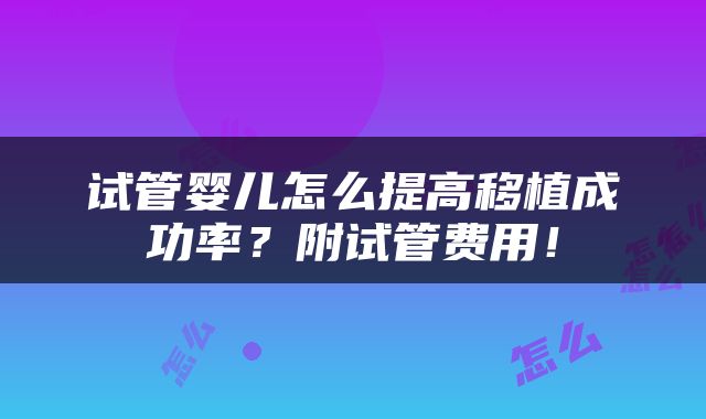 试管婴儿怎么提高移植成功率？附试管费用！
