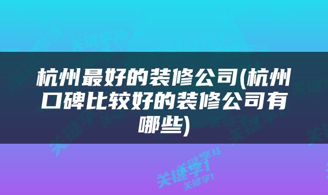 杭州最好的装修公司(杭州口碑比较好的装修公司有哪些)