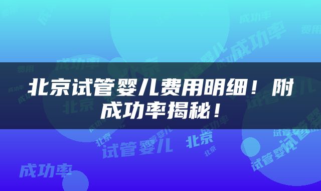 北京试管婴儿费用明细！附成功率揭秘！