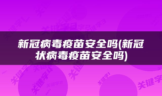 新冠病毒疫苗安全吗(新冠状病毒疫苗安全吗)