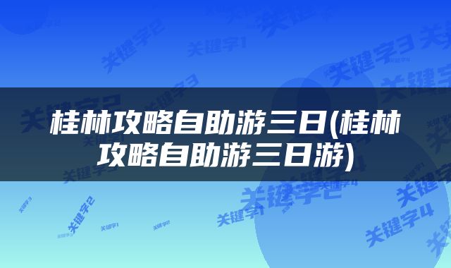 桂林攻略自助游三日(桂林攻略自助游三日游)