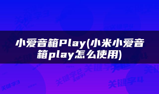 小爱音箱Play(小米小爱音箱play怎么使用)