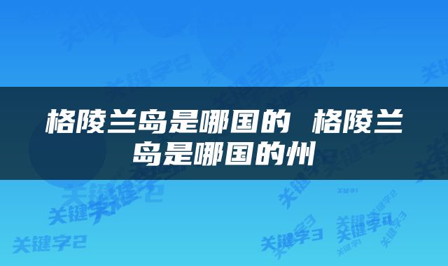 格陵兰岛是哪国的 格陵兰岛是哪国的州
