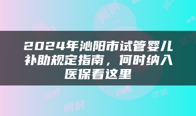 2024年沁阳市试管婴儿补助规定指南,何时纳入医保看这里