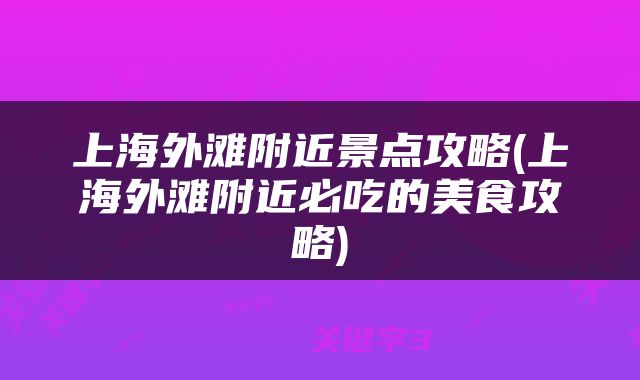 上海外滩附近景点攻略(上海外滩附近必吃的美食攻略)