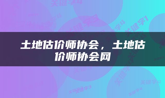 土地估价师协会，土地估价师协会网