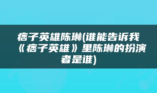 痞子英雄陈琳(谁能告诉我《痞子英雄》里陈琳的扮演者是谁)