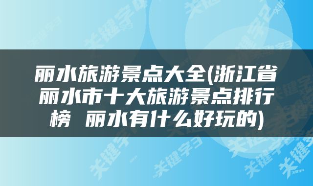 丽水旅游景点大全(浙江省丽水市十大旅游景点排行榜 丽水有什么好玩的)