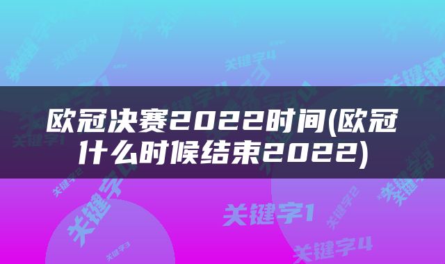 欧冠决赛2022时间(欧冠什么时候结束2022)
