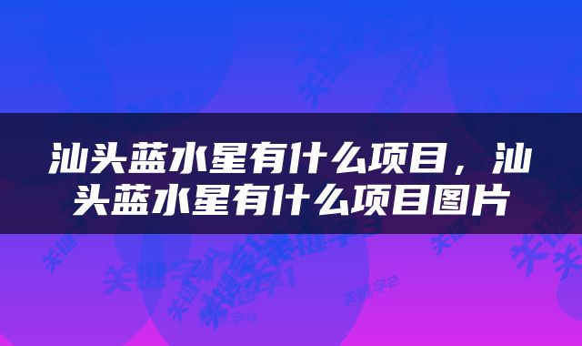 汕头蓝水星有什么项目，汕头蓝水星有什么项目图片
