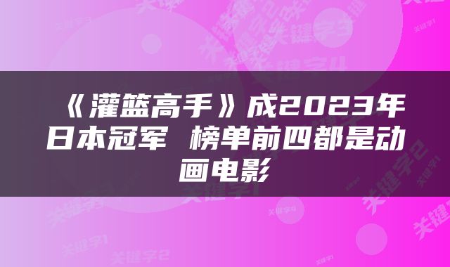 《灌篮高手》成2023年日本冠军 榜单前四都是动画电影