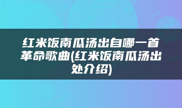 红米饭南瓜汤出自哪一首革命歌曲(红米饭南瓜汤出处介绍)