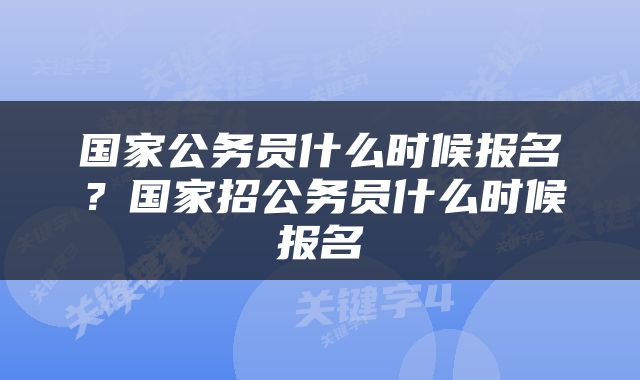 国家公务员什么时候报名？国家招公务员什么时候报名