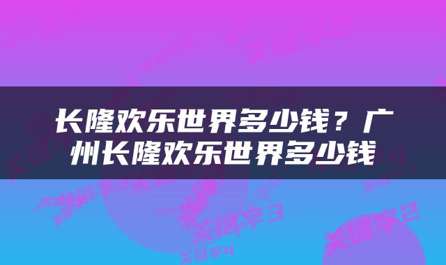 长隆欢乐世界多少钱？广州长隆欢乐世界多少钱