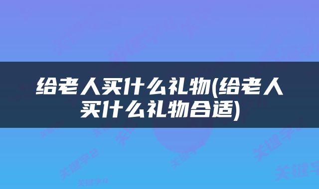 给老人买什么礼物(给老人买什么礼物合适)