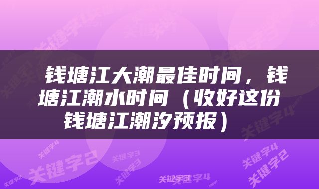  钱塘江大潮最佳时间，钱塘江潮水时间（收好这份钱塘江潮汐预报） 