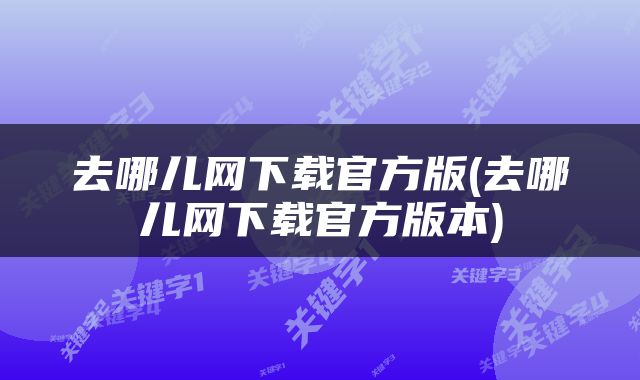 去哪儿网下载官方版(去哪儿网下载官方版本)
