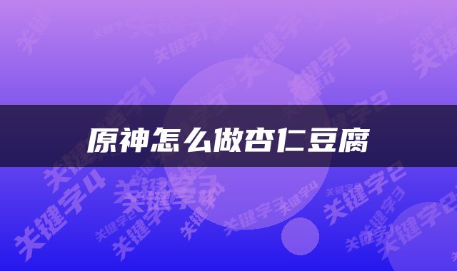 原神怎么做杏仁豆腐