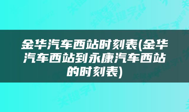 金华汽车西站时刻表(金华汽车西站到永康汽车西站的时刻表)