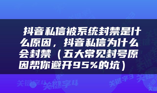  抖音私信被系统封禁是什么原因，抖音私信为什么会封禁（五大常见封号原因帮你避开95%的坑） 