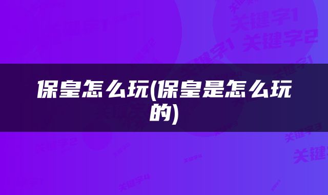 保皇怎么玩(保皇是怎么玩的)