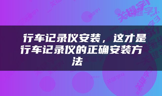  行车记录仪安装，这才是行车记录仪的正确安装方法 