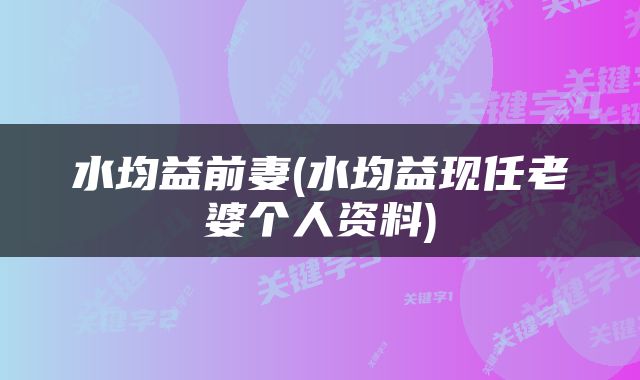 水均益前妻(水均益现任老婆个人资料)
