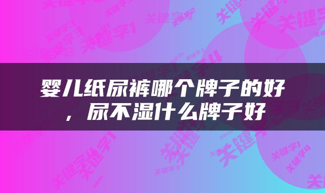 婴儿纸尿裤哪个牌子的好，尿不湿什么牌子好