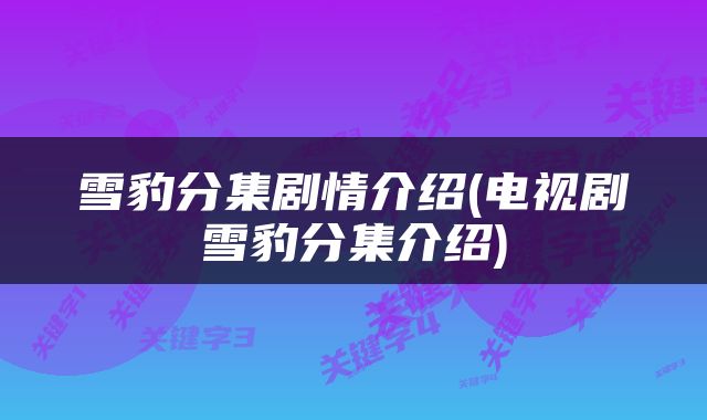 雪豹分集剧情介绍(电视剧雪豹分集介绍)